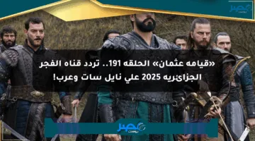 «قيامة عثمان» الحلقة 191.. تردد قناة الفجر الجزائرية 2025 على نايل سات وعرب!